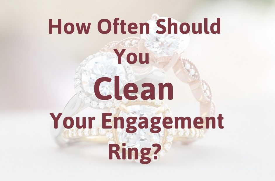 How Often Should You Clean Your Engagement Ring?